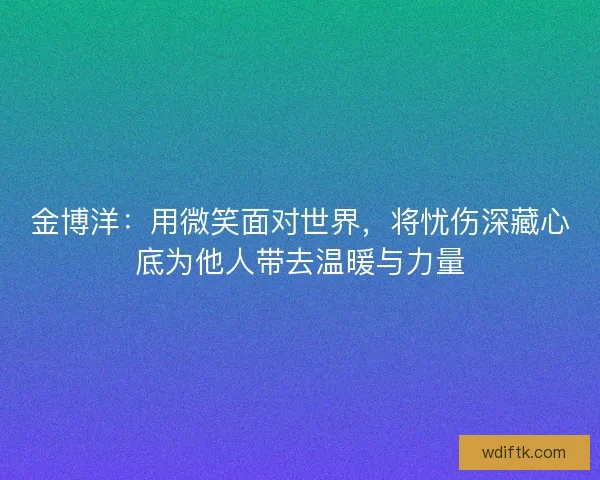 金博洋：用微笑面对世界，将忧伤深藏心底为他人带去温暖与力量