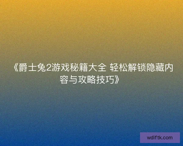 《爵士兔2游戏秘籍大全 轻松解锁隐藏内容与攻略技巧》